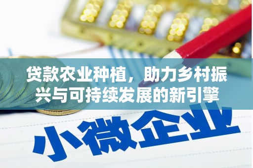 沁县贷款农业种植，助力乡村振兴与可持续发展的新引擎