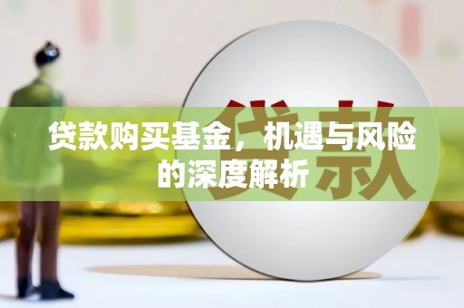 沁县贷款购买基金，机遇与风险的深度解析