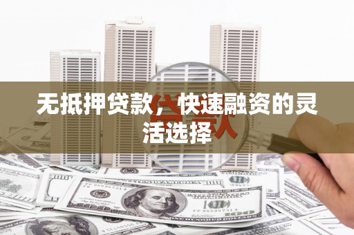沁县无抵押贷款，快速融资的灵活选择