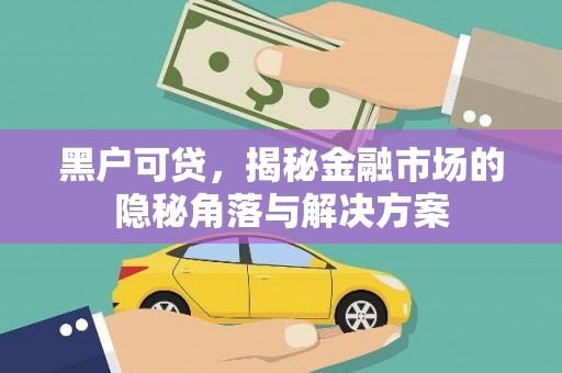 沁县黑户可贷，揭秘金融市场的隐秘角落与解决方案