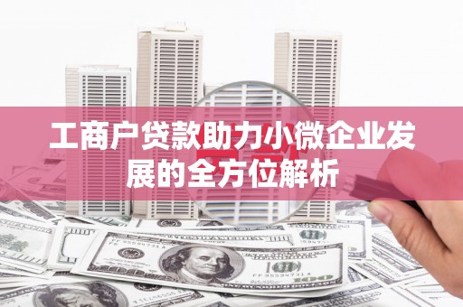 沁县工商户贷款助力小微企业发展的全方位解析