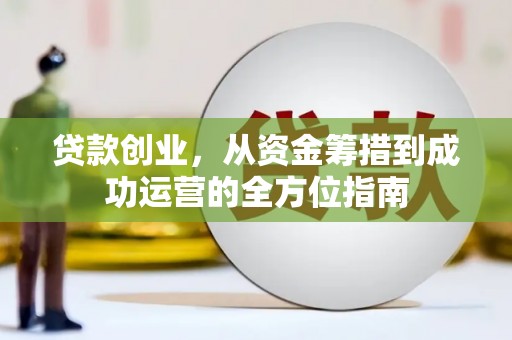 沁县贷款创业，从资金筹措到成功运营的全方位指南