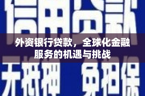 沁县外资银行贷款，全球化金融服务的机遇与挑战