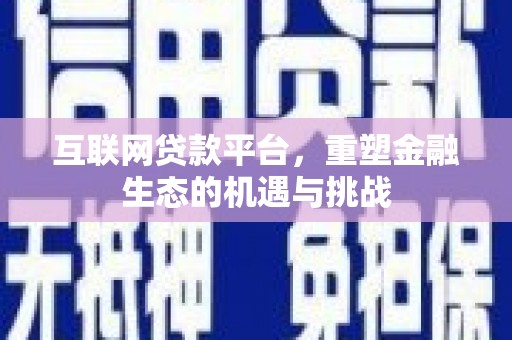 沁县互联网贷款平台，重塑金融生态的机遇与挑战