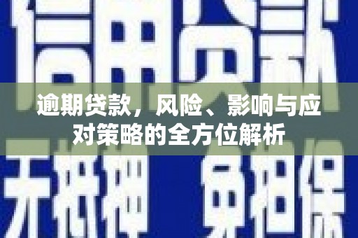 沁县逾期贷款，风险、影响与应对策略的全方位解析