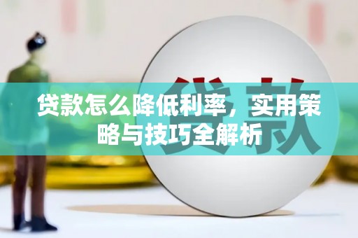 沁县贷款怎么降低利率，实用策略与技巧全解析