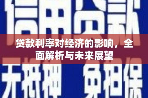 沁县贷款利率对经济的影响，全面解析与未来展望
