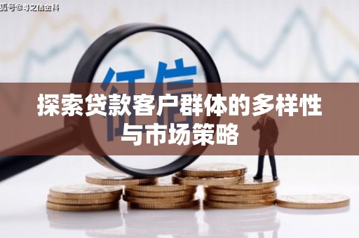 沁县探索贷款客户群体的多样性与市场策略