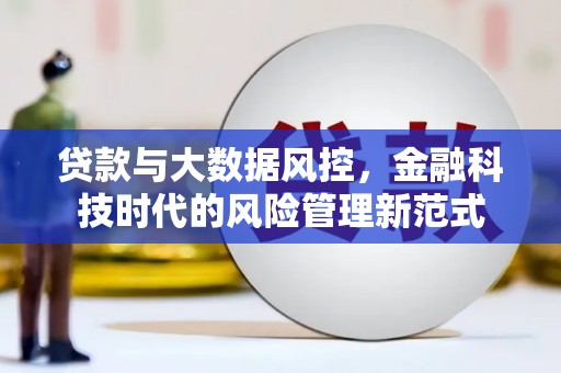 沁县贷款与大数据风控，金融科技时代的风险管理新范式