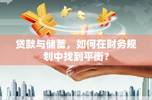 沁县贷款与储蓄，如何在财务规划中找到平衡？