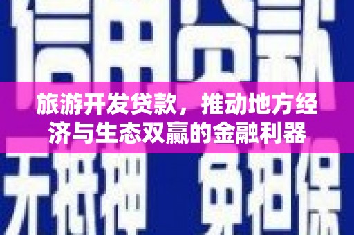沁县旅游开发贷款，推动地方经济与生态双赢的金融利器