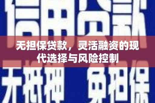沁县无担保贷款，灵活融资的现代选择与风险控制