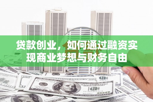 沁县贷款创业，如何通过融资实现商业梦想与财务自由