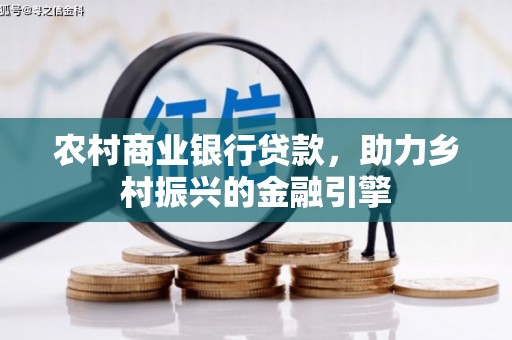 沁县农村商业银行贷款，助力乡村振兴的金融引擎