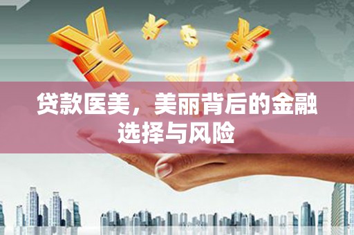 沁县贷款医美，美丽背后的金融选择与风险