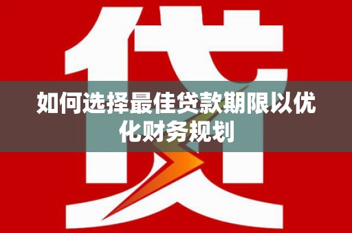 沁县如何选择最佳贷款期限以优化财务规划