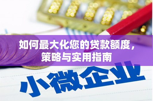 沁县如何最大化您的贷款额度，策略与实用指南