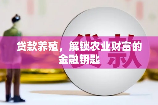 沁县贷款养殖，解锁农业财富的金融钥匙