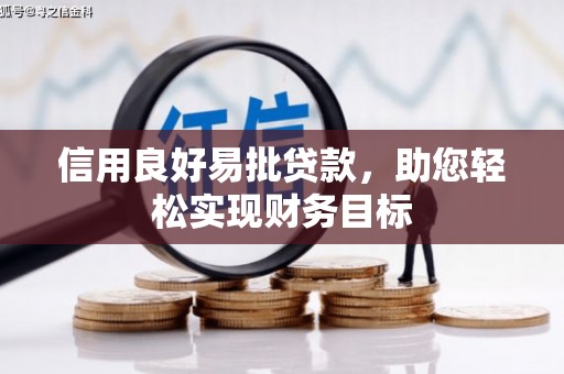 沁县信用良好易批贷款，助您轻松实现财务目标