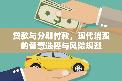 沁县贷款与分期付款，现代消费的智慧选择与风险规避