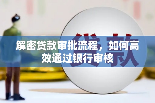 沁县解密贷款审批流程，如何高效通过银行审核
