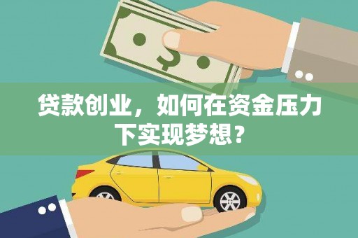沁县贷款创业，如何在资金压力下实现梦想？