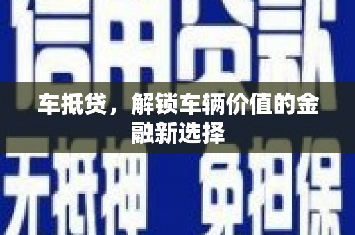 沁县车抵贷，解锁车辆价值的金融新选择