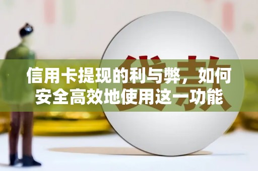 沁县信用卡提现的利与弊，如何安全高效地使用这一功能