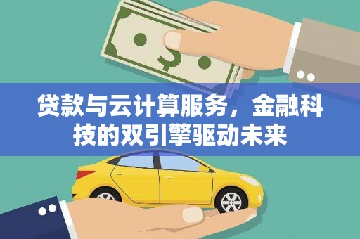 沁县贷款与云计算服务，金融科技的双引擎驱动未来