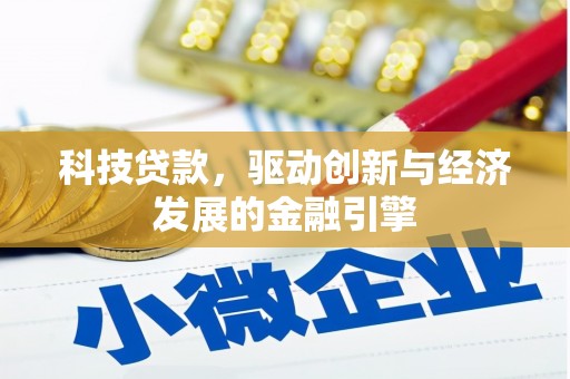 沁县科技贷款，驱动创新与经济发展的金融引擎
