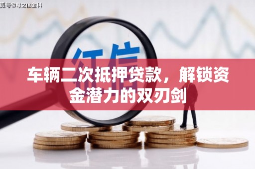 沁县车辆二次抵押贷款，解锁资金潜力的双刃剑