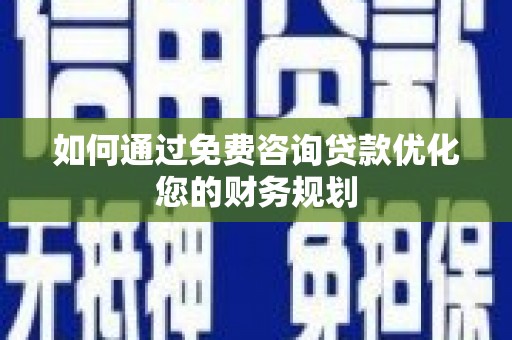 沁县如何通过免费咨询贷款优化您的财务规划