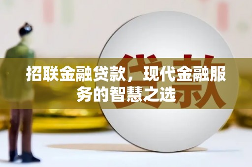 沁县招联金融贷款，现代金融服务的智慧之选