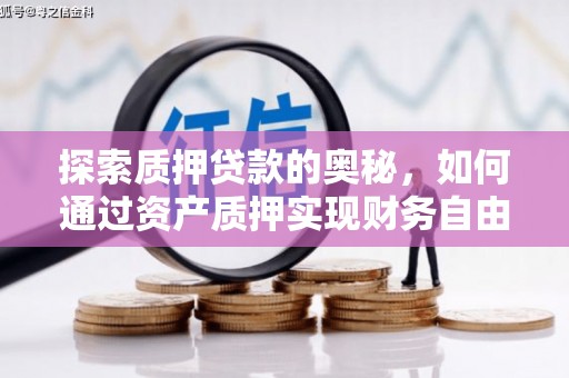 沁县探索质押贷款的奥秘，如何通过资产质押实现财务自由