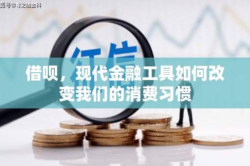 沁县借呗，现代金融工具如何改变我们的消费习惯