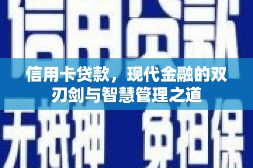 沁县信用卡贷款，现代金融的双刃剑与智慧管理之道
