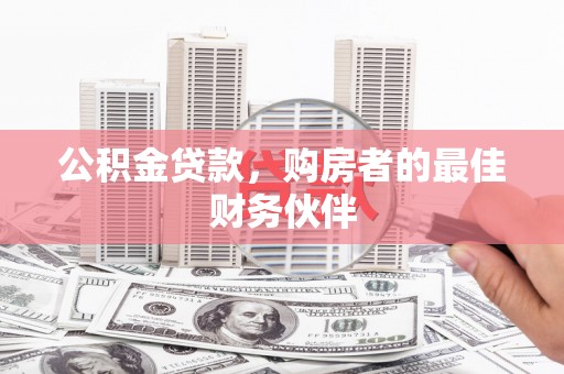 沁县公积金贷款，购房者的最佳财务伙伴