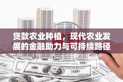 沁县贷款农业种植，现代农业发展的金融助力与可持续路径