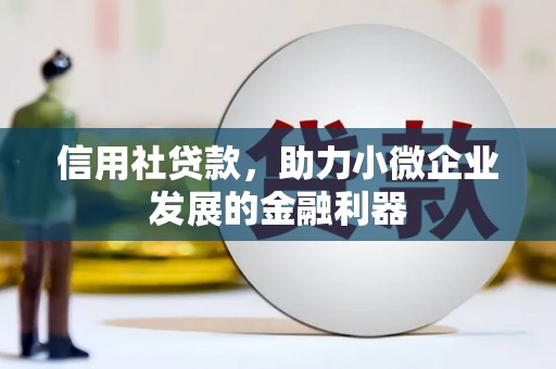 沁县信用社贷款，助力小微企业发展的金融利器