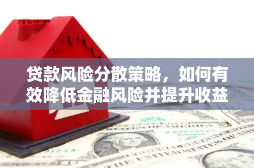 沁县贷款风险分散策略，如何有效降低金融风险并提升收益