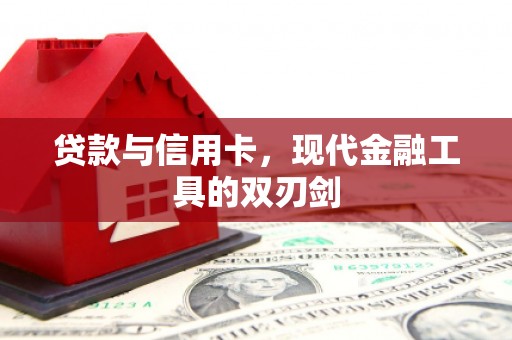 沁县贷款与信用卡，现代金融工具的双刃剑