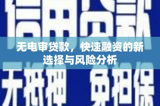 沁县无电审贷款，快速融资的新选择与风险分析