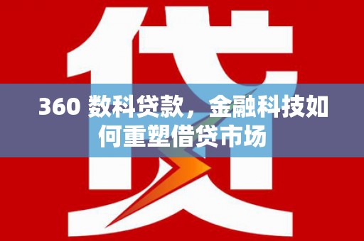 沁县360 数科贷款，金融科技如何重塑借贷市场