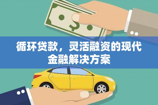 沁县循环贷款，灵活融资的现代金融解决方案