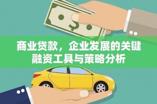 沁县商业贷款，企业发展的关键融资工具与策略分析
