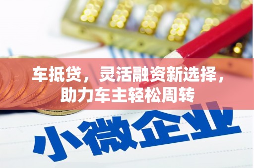 沁县车抵贷，灵活融资新选择，助力车主轻松周转