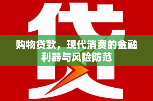 沁县购物贷款，现代消费的金融利器与风险防范