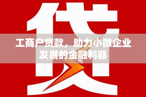 沁县工商户贷款，助力小微企业发展的金融利器