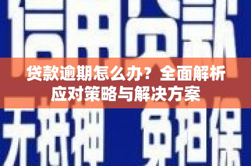 沁县贷款逾期怎么办？全面解析应对策略与解决方案