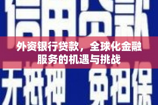 沁县外资银行贷款，全球化金融服务的机遇与挑战